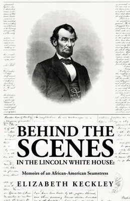 A Lincoln Fehér Ház kulisszái mögött: Egy afroamerikai varrónő emlékiratai: Memoirs of an African-American Seamstress By: Keckl - Behind the Scenes in the Lincoln White House: Memoirs of an African-American Seamstress: Memoirs of an African-American Seamstress By: Elizabeth Keckl