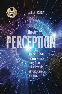 Az érzékelés művészete: Hogyan 10X-ezd meg az üzletedet, hogy gyorsabban és könnyebben keress pénzt, miközben teljes mértékben megvéded a vagyonodat - The Art of Perception: How to 10X Your Business to Make Money Faster and Easier While Fully Protecting Your Assets