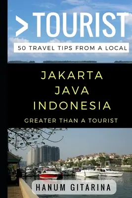 Nagyobb, mint egy turista - Jakarta Jáva Indonézia: 50 utazási tipp egy helyitől - Greater Than a Tourist - Jakarta Java Indonesia: 50 Travel Tips from a Local