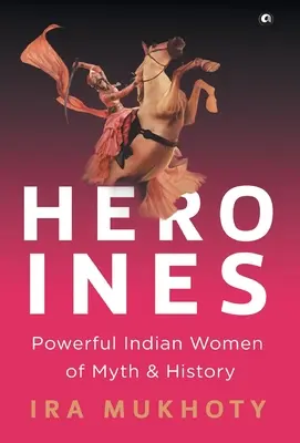 Hősnők: A mítoszok és a történelem erőteljes indián asszonyai - Heroines: Powerful Indian Women of Myth and History