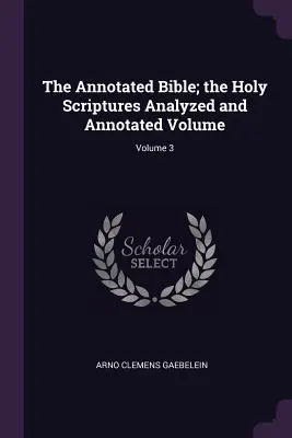 A jegyzetekkel ellátott Biblia; a Szentírás elemzett és jegyzetekkel ellátott kötete; 3. kötet - The Annotated Bible; the Holy Scriptures Analyzed and Annotated Volume; Volume 3