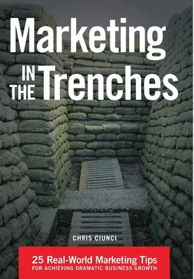 Marketing az árkokban: 25 valós marketing tipp a drámai üzleti növekedés eléréséhez - Marketing In The Trenches: 25 Real-World Marketing Tips To Achieve Dramatic Business Growth