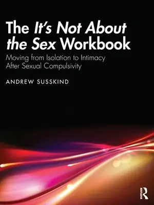 A Nem a szexről szól a munkafüzet: A szexuális kényszeresség után az elszigeteltségből az intimitásba való átmenet - The It's Not About the Sex Workbook: Moving from Isolation to Intimacy After Sexual Compulsivity