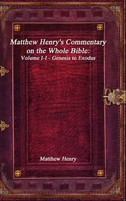 Matthew Henry kommentárja az egész Bibliához: I-I. kötet - Mózes első könyvétől Mózes második könyvéig - Matthew Henry's Commentary on the Whole Bible: Volume I-I - Genesis to Exodus