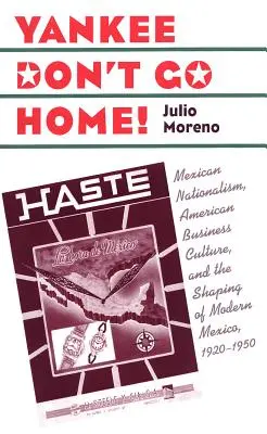 Yankee Don't Go Home! A mexikói nacionalizmus, az amerikai üzleti kultúra és a modern Mexikó formálása, 1920-1950 - Yankee Don't Go Home!: Mexican Nationalism, American Business Culture, and the Shaping of Modern Mexico, 1920-1950