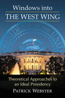 Windows Into the West Wing: Az ideális elnökség elméleti megközelítései - Windows Into the West Wing: Theoretical Approaches to an Ideal Presidency