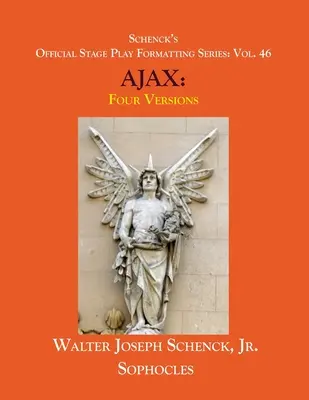 Schenck's Official Stage Play Formatting Series: Vol. 46 Sophocles' AJAX: Four Versions