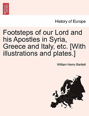 Urunk és apostolai nyomában Szíriában, Görögországban és Olaszországban stb. [Illusztrációkkal és táblákkal.] - Footsteps of Our Lord and His Apostles in Syria, Greece and Italy, Etc. [With Illustrations and Plates.]