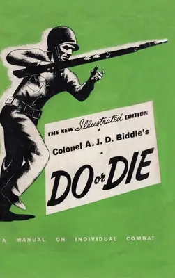 A. J. D. D. Biddle ezredes Do or Die: A Manual on Individual Combat - Illustrated Edition 1944 - Colonel A. J. D. Biddle's Do or Die: A Manual on Individual Combat - Illustrated Edition 1944