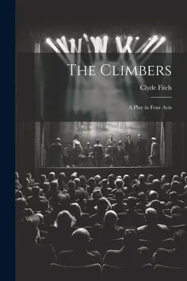 The Climbers: A Play in Four Act - The Climbers: A Play in Four Acts