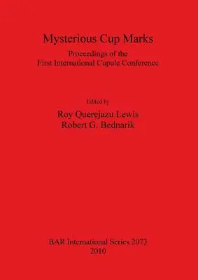 Titokzatos csészemaradványok: Az első nemzetközi kupakos konferencia jegyzőkönyvei - Mysterious Cup Marks: Proceedings of the First International Cupule Conference