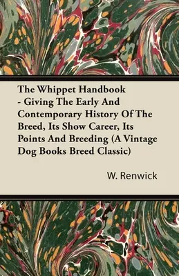 A Whippet kézikönyv - A fajta korai és kortárs története, kiállítási karrierje, pontjai és tenyésztése (a Vintage Dog Books Breed Cla.) - The Whippet Handbook - Giving the Early and Contemporary History of the Breed, Its Show Career, Its Points and Breeding (a Vintage Dog Books Breed Cla