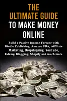 A végső útmutató az online pénzkereséshez: Passzív jövedelem vagyon építése a Kindle Publishing, Amazon FBA, Affiliate Marketing, Dropshipping, YouTube segítségével - The Ultimate Guide to Make Money Online: Build a Passive Income Fortune with Kindle Publishing, Amazon FBA, Affiliate Marketing, Dropshipping, YouTube