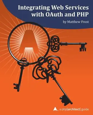 Webes szolgáltatások integrálása OAuth és PHP segítségével: Egy php[architect] útmutató - Integrating Web Services with OAuth and PHP: A php[architect] Guide