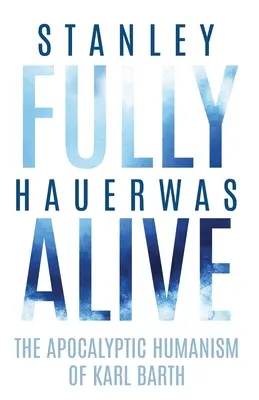 Fully Alive: Karl Barth apokaliptikus humanizmusa - Fully Alive: The Apocalyptic Humanism of Karl Barth