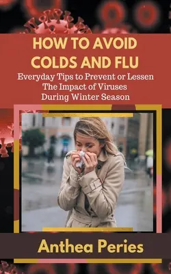 Hogyan kerüljük el a megfázást és az influenzát Mindennapi tippek a vírusok megelőzésére vagy hatásainak csökkentésére a téli szezonban - How To Avoid Colds and Flu Everyday Tips to Prevent or Lessen The Impact of Viruses During Winter Season