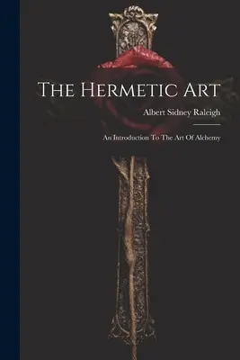 A hermetikus művészet: Bevezetés az alkímia művészetébe - The Hermetic Art: An Introduction To The Art Of Alchemy