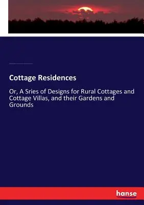 Cottage Residences: Or, A Sries of Designs for Rural Cottages and Cottage Villas, and their Gardens and Grounds (Vagy: Vidéki nyaralók és nyaralóházak, valamint kertjeik és terepeik tervei) - Cottage Residences: Or, A Sries of Designs for Rural Cottages and Cottage Villas, and their Gardens and Grounds