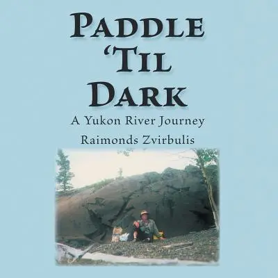 Paddle 'Til Dark: Egy Yukon-folyami utazás - Paddle 'Til Dark: A Yukon River Journey