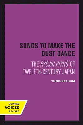 Dalok, hogy a por táncra perdüljön: A tizenkettedik századi Japán Ryojin Hisho című művei - Songs to Make the Dust Dance: The Ryojin Hisho of Twelfth-Century Japan