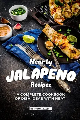 Szívderítő jalapeno receptek: Teljes szakácskönyv ételötletekkel HŐSÉGES! - Hearty Jalapeno Recipes: A Complete Cookbook of Dish Ideas with HEAT!