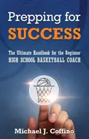 Felkészülés a sikerre: A végső kézikönyv a kezdő középiskolai kosárlabdaedzők számára - Prepping for Success: The Ultimate Handbook for the Beginner High School Basketball Coach