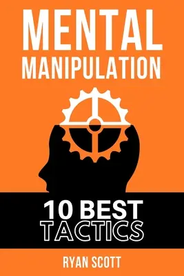 Mentális manipuláció: A TOP 10 manipulációs technika, Tanulja meg, hogyan kell befolyásolni az embereket, a sötét pszichológiáról, a meggyőzési taktikákról, az elme és a - Mental Manipulation: The TOP 10 Manipulation Techniques, Learn How To Influence People, About Dark Psychology, Persuasion Tactics, Mind and