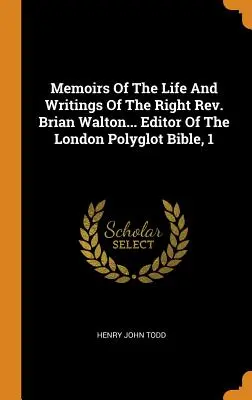 Emlékiratok az életéről és írásairól: Brian Walton... A londoni többnyelvű Biblia szerkesztője, 1. - Memoirs Of The Life And Writings Of The Right Rev. Brian Walton... Editor Of The London Polyglot Bible, 1