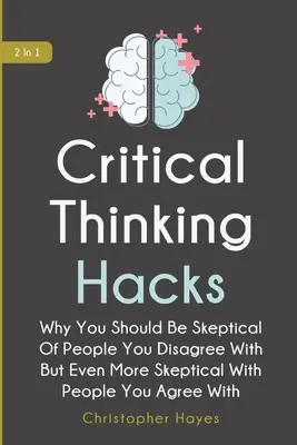 Kritikus gondolkodás Hacks 2 in 1: Miért kell szkeptikusnak lenned azokkal szemben, akikkel nem értesz egyet, de még szkeptikusabbnak azokkal szemben, akikkel egyetértesz? - Critical Thinking Hacks 2 In 1: Why You Should Be Skeptical Of People You Disagree With But Even More Skeptical With People You Agree With