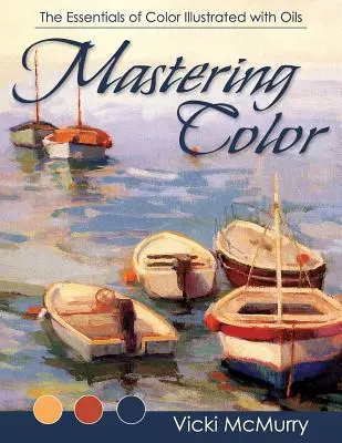 Mastering Color: A színek alapjai olajokkal illusztrálva - Mastering Color: The Essentials of Color Illustrated with Oils