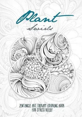 Plant Swirls Zentangle Art Therapy Coloring Book for Stress Relief: zentangle minták színező könyv Virágok Színezőkönyv relaxáció - Plant Swirls Zentangle Art Therapy Coloring Book for Stress Relief: zentangle patterns coloring book Flowers Coloring Book relaxation