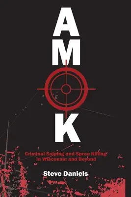 Amok: Bűnügyi orvlövészkedés és sorozatgyilkosságok Wisconsinban és azon túl - Amok: Criminal Sniping and Spree Killing in Wisconsin and Beyond