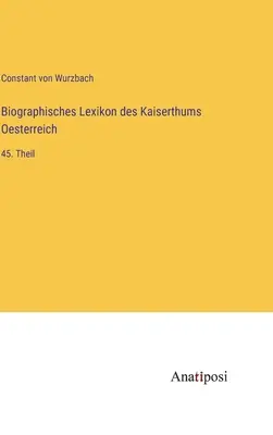 Az Osztrák Birodalom életrajzi szótára: 45. rész - Biographisches Lexikon des Kaiserthums Oesterreich: 45. Theil