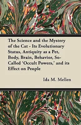 A macska tudománya és rejtélye - Evolúciós helyzete, háziállatként való ősisége, teste, agya, viselkedése, úgynevezett 'okkult erői' és hatásai. - The Science and the Mystery of the Cat - Its Evolutionary Status, Antiquity as a Pet, Body, Brain, Behavior, So-Called 'Occult Powers, ' and its Effec