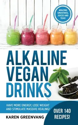 Lúgos vegán italok: Legyen több energiád, fogyj le és serkentsd a masszív gyógyulást! - Alkaline Vegan Drinks: Have More Energy, Lose Weight and Stimulate Massive Healing!