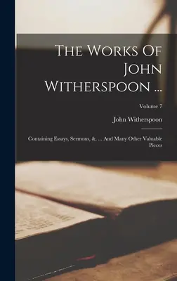 John Witherspoon munkái ....: Containing Essays, Sermons, &. ... And Many Other Valuable Pieces; 7. kötet - The Works Of John Witherspoon ...: Containing Essays, Sermons, &. ... And Many Other Valuable Pieces; Volume 7