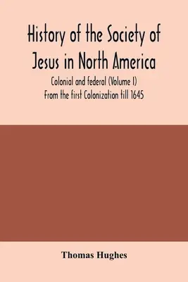 A Jézus Társasága története Észak-Amerikában, gyarmati és szövetségi (I. kötet) Az első gyarmatosítás óta 1645-ig - History of the Society of Jesus in North America, colonial and federal (Volume I) From the first Colonization till 1645