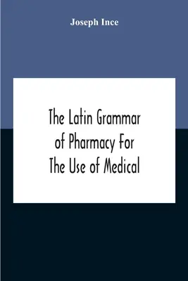 A gyógyszerészet latin nyelvtana az orvos- és gyógyszerészhallgatók használatára, beleértve a latin receptek olvasását, a latin-angol és az angliai - The Latin Grammar Of Pharmacy For The Use Of Medical And Pharmaceutical Students Including The Reading Of Latin Prescriptions, Latin-English And Engli