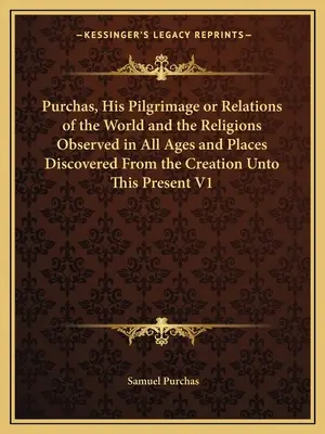 Purchas, Zarándokútja vagy A világ és a vallások viszonyai minden korban és helyen megfigyelve a teremtéstől a jelenig V1 - Purchas, His Pilgrimage or Relations of the World and the Religions Observed in All Ages and Places Discovered From the Creation Unto This Present V1