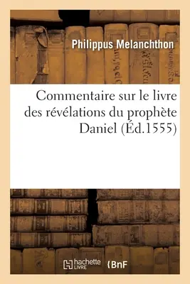 Dániel próféta kinyilatkoztatásainak könyvéhez fűzött kommentár. Item Les Explications de Martin Luther: Sur Le Mesme Prophte Adjoutes La Fin, Le Tout - Commentaire Sur Le Livre Des Rvlations Du Prophte Daniel. Item Les Explications de Martin Luther: Sur Le Mesme Prophte Adjoutes  La Fin, Le Tout