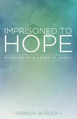 A remény fogságában: A megbocsátás mint a siralom egyik formája - Imprisoned to Hope: Forgiveness as a Form of Lament