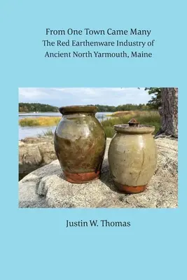 Egy városból sokan jöttek: The Red Earthenware Industry of Ancient North Yarmouth, Maine - From One Town Came Many: The Red Earthenware Industry of Ancient North Yarmouth, Maine