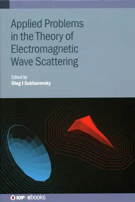 Alkalmazott problémák az elektromágneses hullámok szórásának elméletében: Elmélet és alkalmazott problémák - Applied Problems in the Theory of Electromagnetic Wave Scattering: Theory and Applied Problems