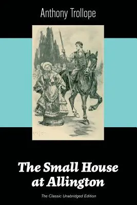 The Small House at Allington (A klasszikus, rövidítetlen kiadás) - The Small House at Allington (The Classic Unabridged Edition)