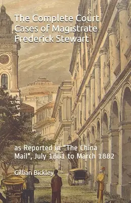 Frederick Stewart magisztrátus teljes bírósági esetei: a The China Mail 1881 júliusától 1882 márciusáig terjedő időszakából származó beszámolói szerint - The Complete Court Cases of Magistrate Frederick Stewart: as Reported in The China Mail, July 1881 to March 1882