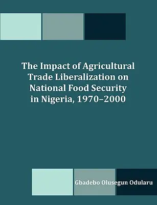 A mezőgazdasági kereskedelem liberalizációjának hatása a nemzeti élelmezésbiztonságra Nigériában, 1970-2000 - The Impact of Agricultural Trade Liberalization on National Food Security in Nigeria, 1970-2000