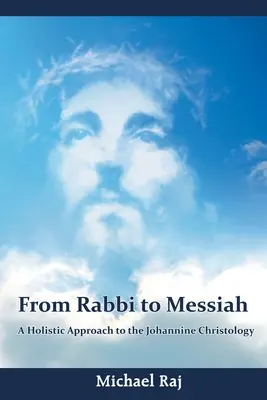 A rabbitól a Messiásig: A johannita krisztológia holisztikus megközelítése - From Rabbi to Messiah: A Holistic Approach to the Johannine Christology