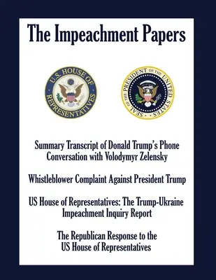 A vádirat: Donald Trump és Volodimir Zelenszkij telefonbeszélgetésének összefoglaló jegyzőkönyve; Whistleblower panasz a Presi - The Impeachment Papers: Summary Transcript of Donald Trump's Phone Conversation with Volodymyr Zelensky; Whistleblower Complaint Against Presi