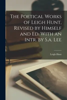 Leigh Hunt költői művei, saját maga által átdolgozva és szerk. S.a. Lee bevezetőjével. - The Poetical Works of Leigh Hunt, Revised by Himself and Ed. With an Intr. by S.a. Lee