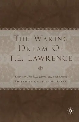 T. E. Lawrence ébredő álma: Lawrence Lawrence: Esszék életéről, irodalmáról és örökségéről - The Waking Dream of T. E. Lawrence: Essays on His Life, Literature, and Legacy